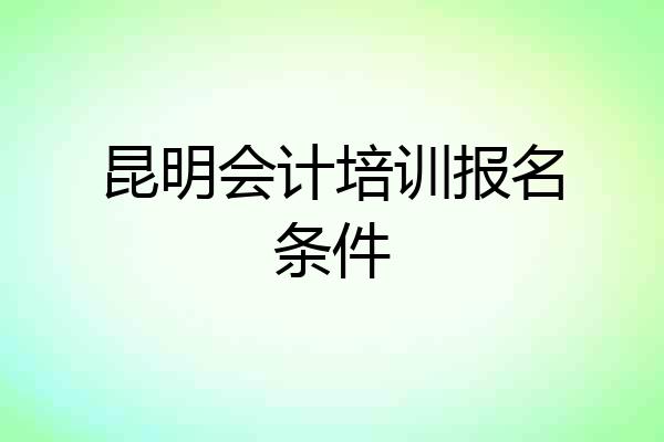 昆明会计培训报名条件