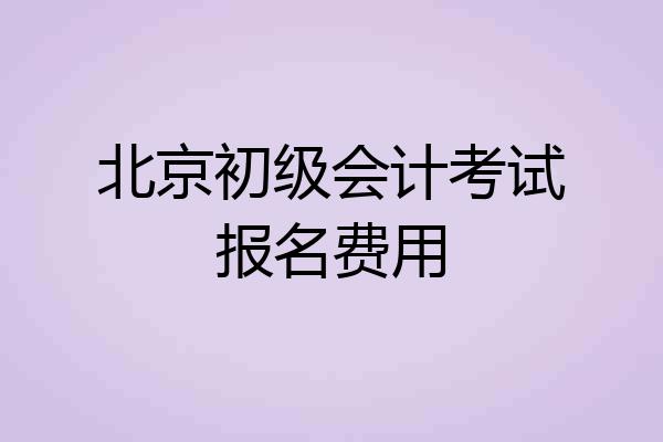 北京初级会计考试报名费用