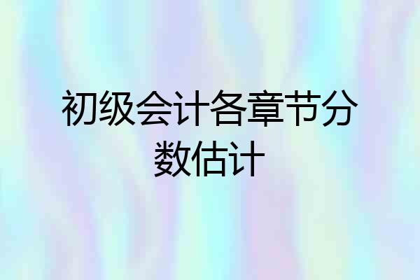 初级会计各章节分数估计