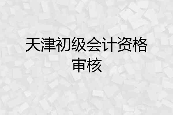 天津初级会计资格审核