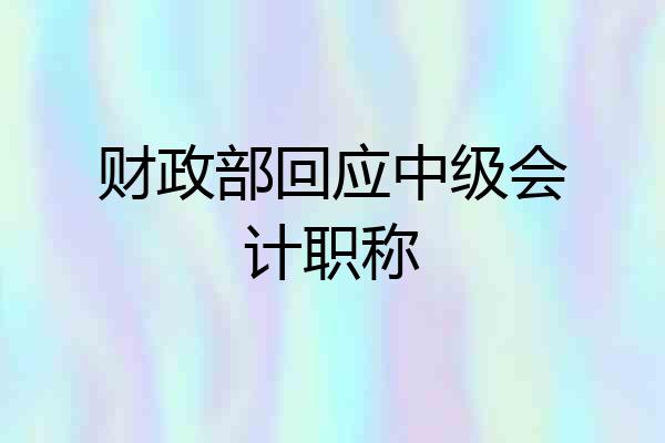 财政部回应中级会计职称