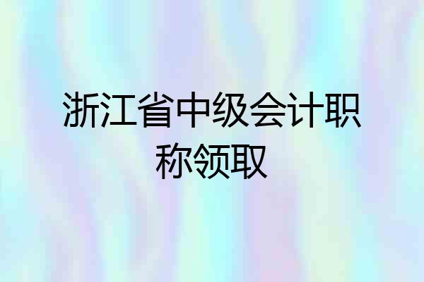 浙江省中级会计职称领取