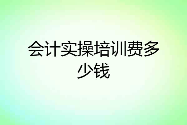 会计实操培训费多少钱