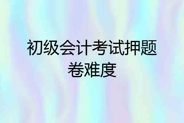 初级会计考试押题卷难度