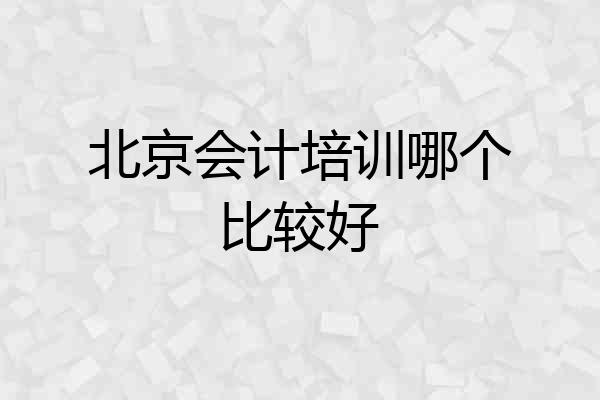 北京会计培训哪个比较好