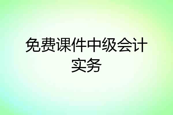 免费课件中级会计实务