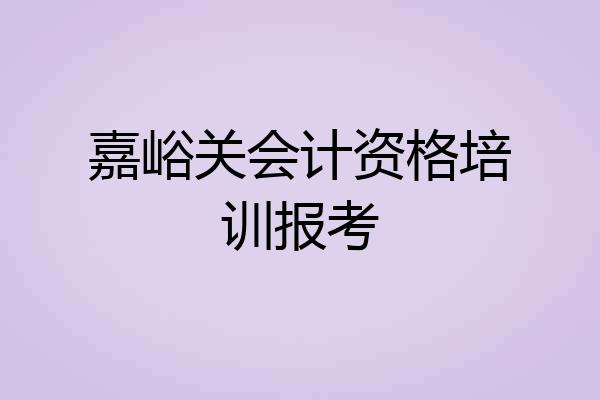 嘉峪关会计资格培训报考