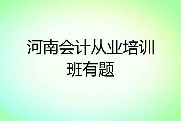 河南会计从业培训班有题