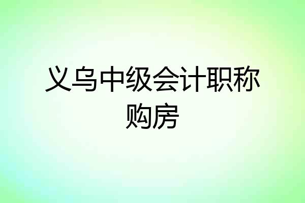 义乌中级会计职称购房