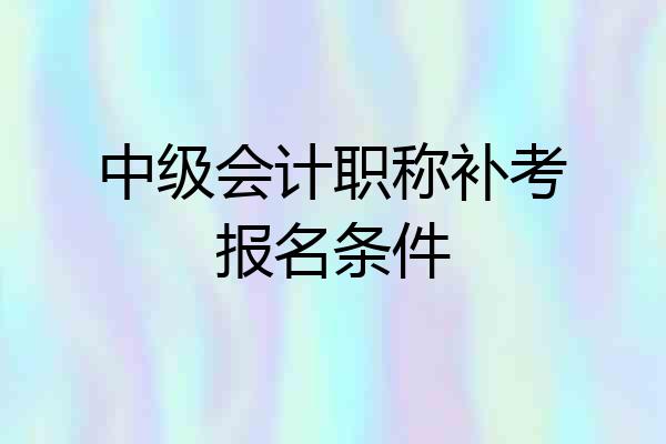 中级会计职称补考报名条件