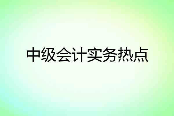 中级会计实务热点