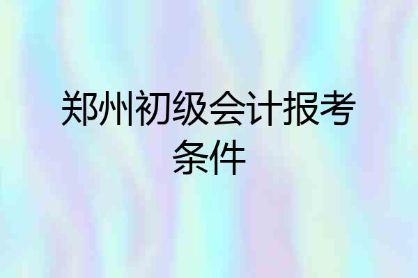 郑州初级会计报考条件