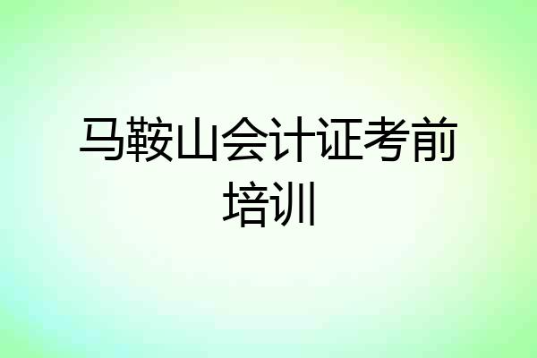 马鞍山会计证考前培训