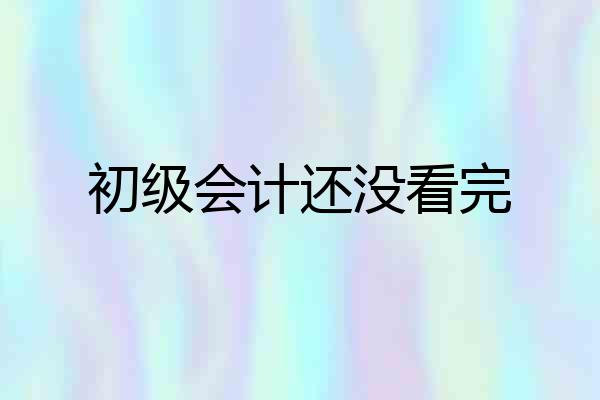 初级会计还没看完