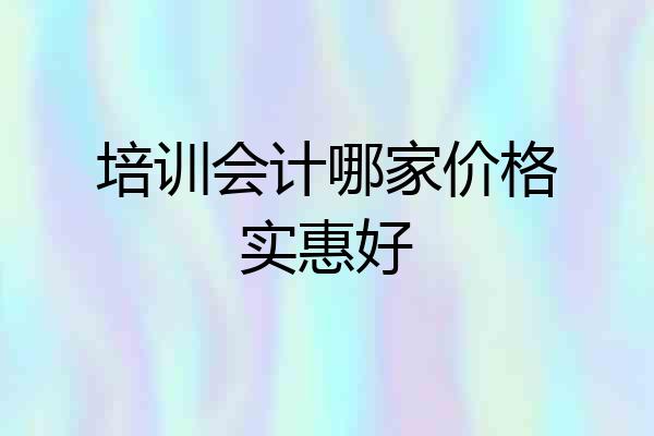 培训会计哪家价格实惠好