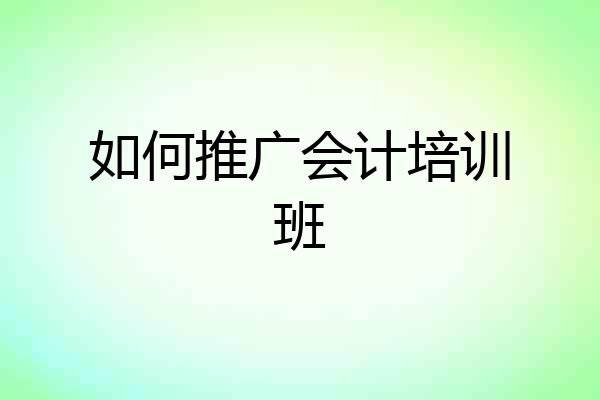 如何推广会计培训班