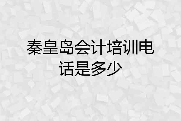 秦皇岛会计培训电话是多少