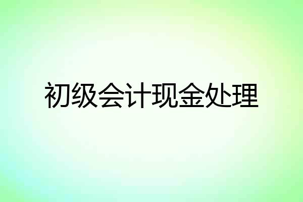 初级会计现金处理