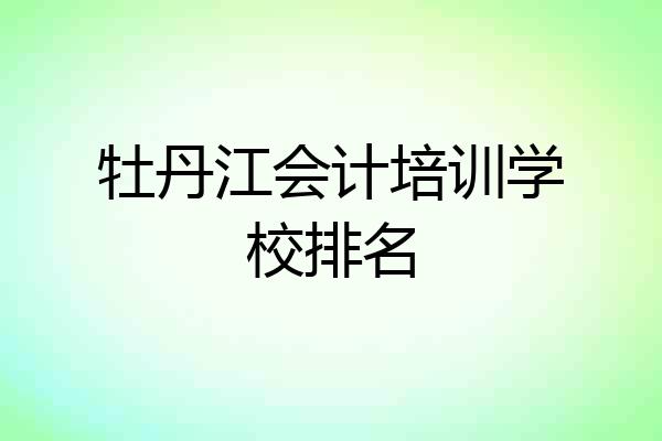 牡丹江会计培训学校排名