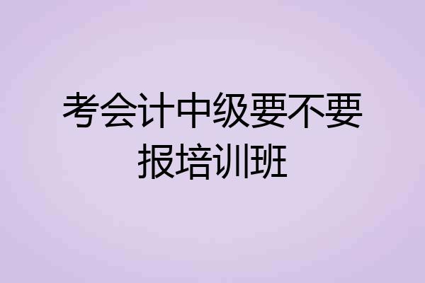 考会计中级要不要报培训班