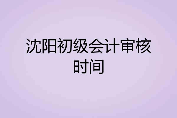 沈阳初级会计审核时间