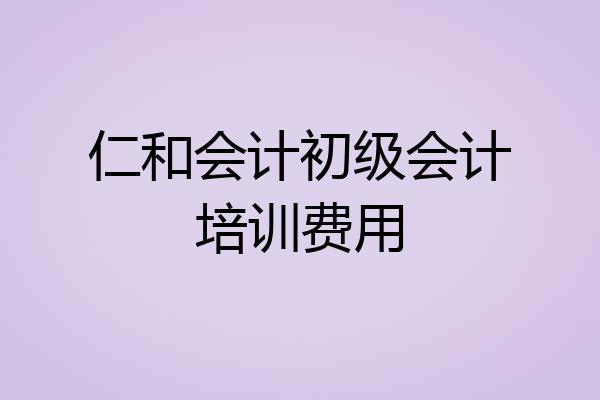 仁和会计初级会计培训费用