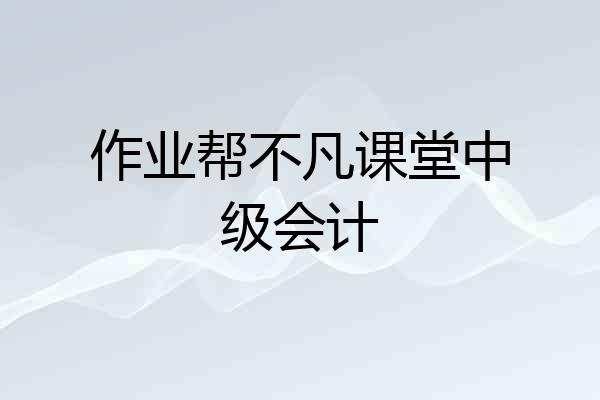 作业帮不凡课堂中级会计
