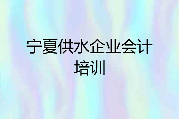 宁夏供水企业会计培训