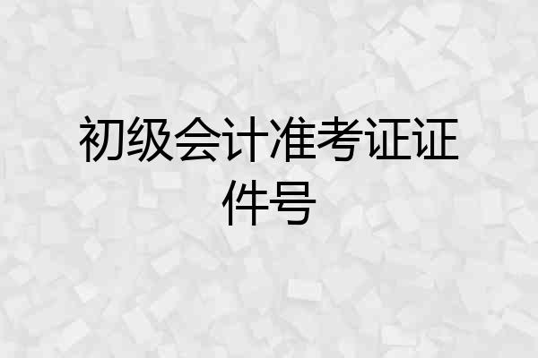 初级会计准考证证件号