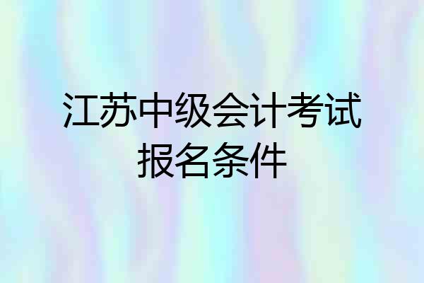 江苏中级会计考试报名条件
