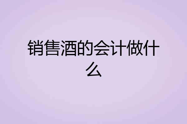 销售酒的会计做什么