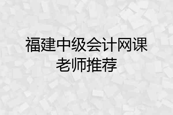 福建中级会计网课老师推荐