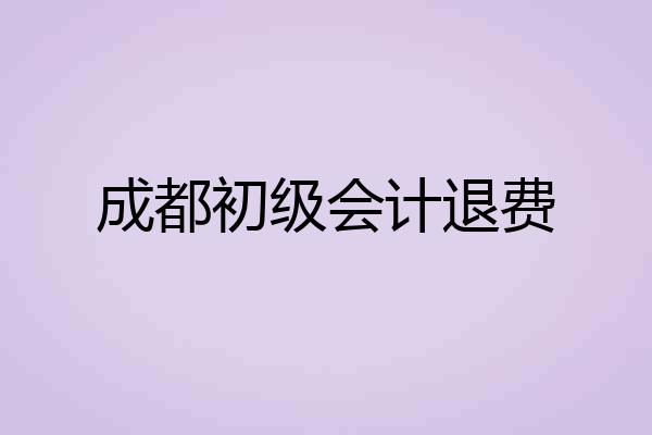 成都初级会计退费