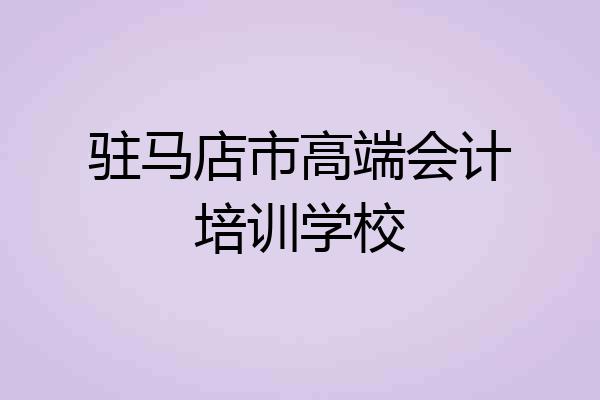 驻马店市高端会计培训学校