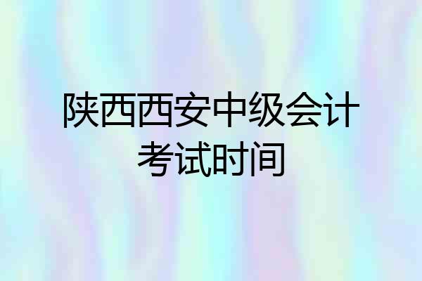 陕西西安中级会计考试时间