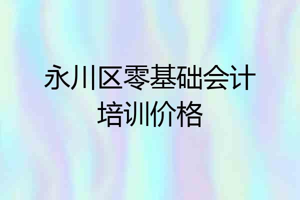 永川区零基础会计培训价格