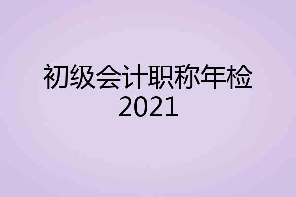 初级会计职称年检2021