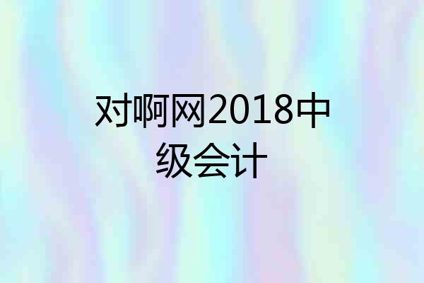 对啊网2018中级会计