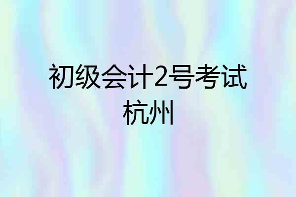 初级会计2号考试杭州