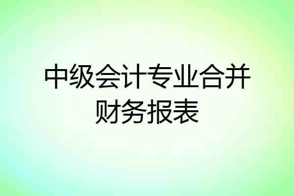 中级会计专业合并财务报表