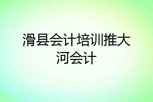 滑县会计培训推大河会计