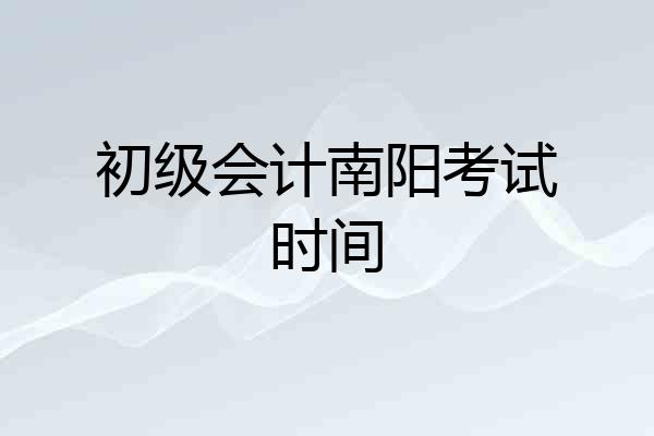 初级会计南阳考试时间