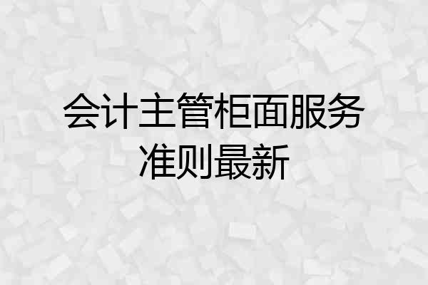 会计主管柜面服务准则最新