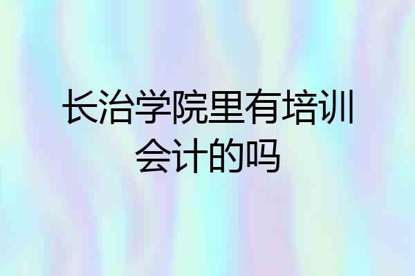 长治学院里有培训会计的吗