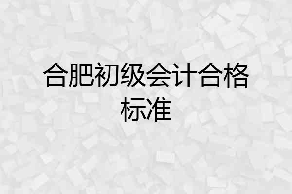 合肥初级会计合格标准
