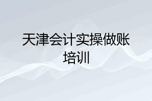 天津会计实操做账培训