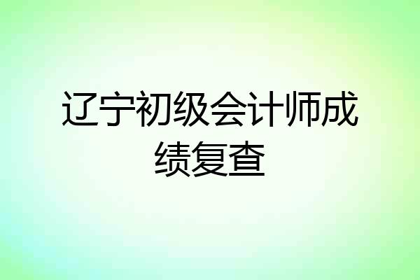 辽宁初级会计师成绩复查