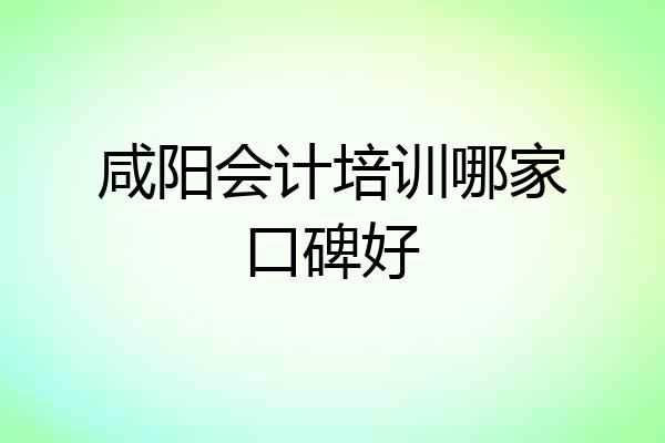 咸阳会计培训哪家口碑好