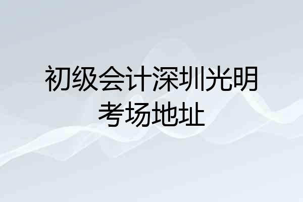 初级会计深圳光明考场地址