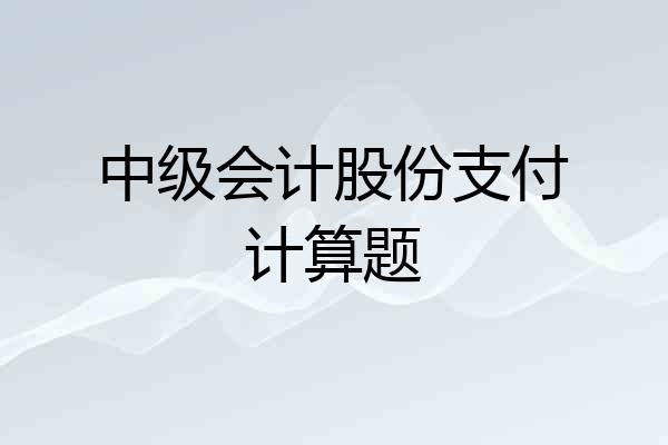 中级会计股份支付计算题